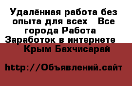 Удалённая работа без опыта для всех - Все города Работа » Заработок в интернете   . Крым,Бахчисарай